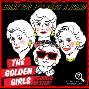Thank you for being a friend in black and yellow letters above the caricature heads of the Golden Girls cast. Below in red and white letters The Golden Girls Murder Mystery. In the lower right corner in white letters Without A Cue Productions under a magnifying glass with a question mark in it. All on a black background with a red border.